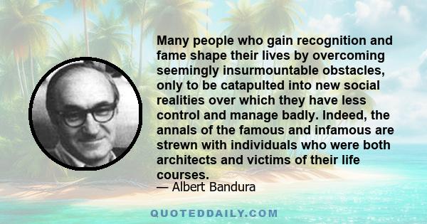 Many people who gain recognition and fame shape their lives by overcoming seemingly insurmountable obstacles, only to be catapulted into new social realities over which they have less control and manage badly. Indeed,