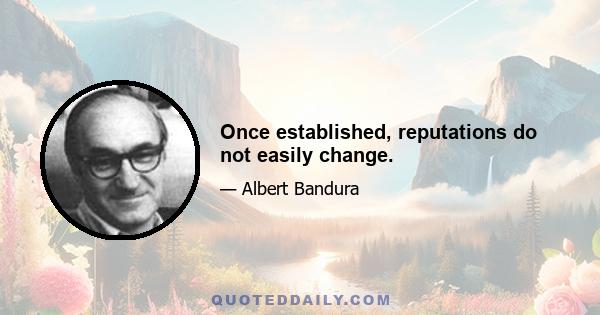 Once established, reputations do not easily change.