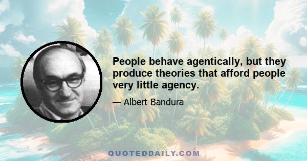 People behave agentically, but they produce theories that afford people very little agency.