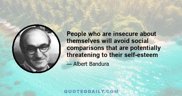 People who are insecure about themselves will avoid social comparisons that are potentially threatening to their self-esteem