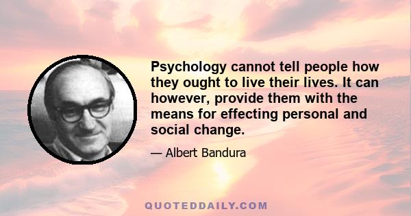 Psychology cannot tell people how they ought to live their lives. It can however, provide them with the means for effecting personal and social change.