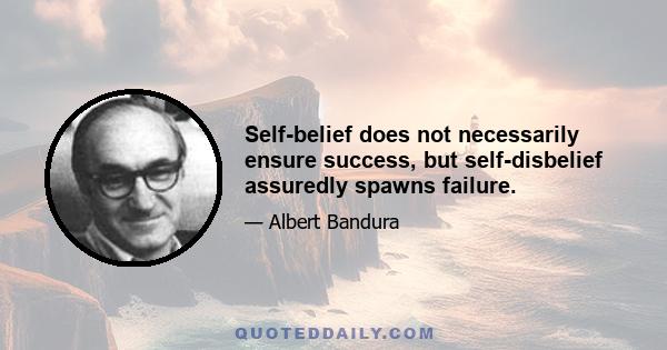 Self-belief does not necessarily ensure success, but self-disbelief assuredly spawns failure.