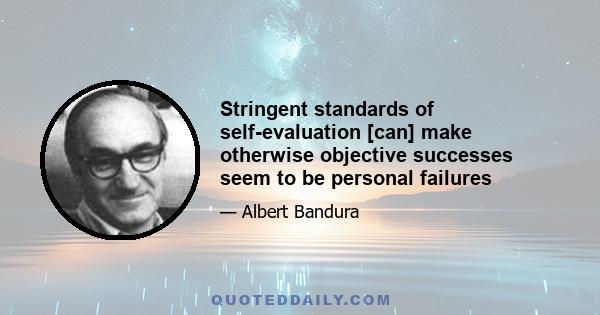 Stringent standards of self-evaluation [can] make otherwise objective successes seem to be personal failures