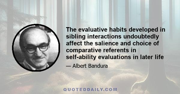 The evaluative habits developed in sibling interactions undoubtedly affect the salience and choice of comparative referents in self-ability evaluations in later life