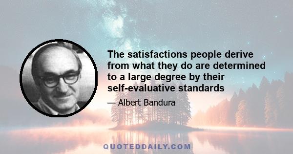 The satisfactions people derive from what they do are determined to a large degree by their self-evaluative standards