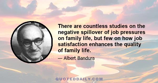 There are countless studies on the negative spillover of job pressures on family life, but few on how job satisfaction enhances the quality of family life.