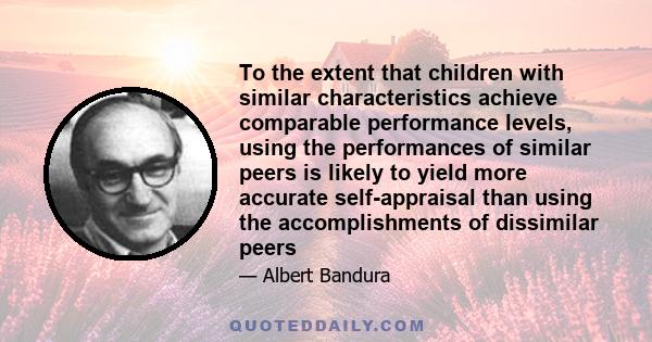 To the extent that children with similar characteristics achieve comparable performance levels, using the performances of similar peers is likely to yield more accurate self-appraisal than using the accomplishments of