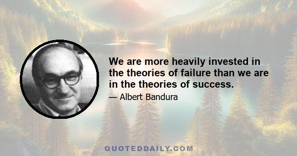 We are more heavily invested in the theories of failure than we are in the theories of success.