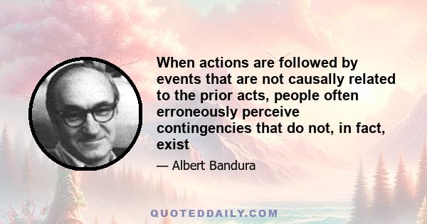 When actions are followed by events that are not causally related to the prior acts, people often erroneously perceive contingencies that do not, in fact, exist