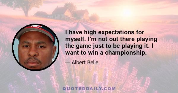 I have high expectations for myself. I'm not out there playing the game just to be playing it. I want to win a championship.