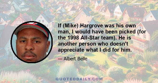 If (Mike) Hargrove was his own man, I would have been picked (for the 1998 All-Star team). He is another person who doesn't appreciate what I did for him.