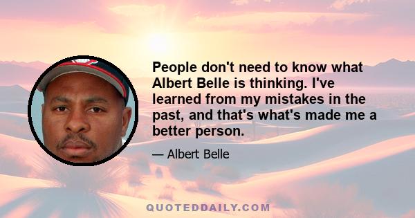 People don't need to know what Albert Belle is thinking. I've learned from my mistakes in the past, and that's what's made me a better person.