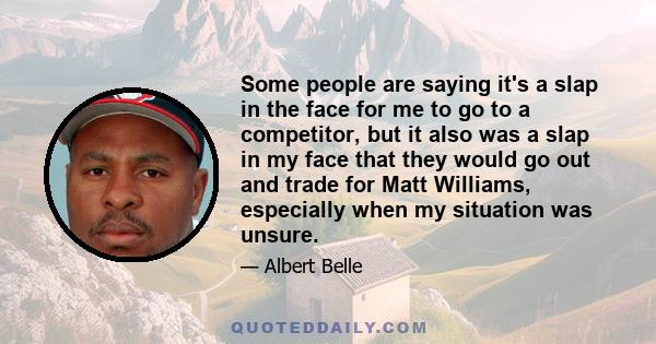Some people are saying it's a slap in the face for me to go to a competitor, but it also was a slap in my face that they would go out and trade for Matt Williams, especially when my situation was unsure.