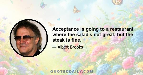 Acceptance is going to a restaurant where the salad's not great, but the steak is fine.