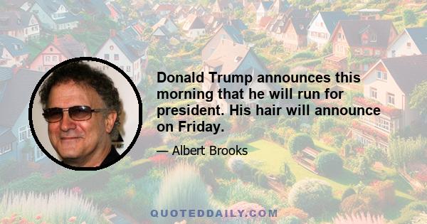 Donald Trump announces this morning that he will run for president. His hair will announce on Friday.