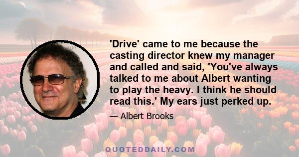 'Drive' came to me because the casting director knew my manager and called and said, 'You've always talked to me about Albert wanting to play the heavy. I think he should read this.' My ears just perked up.