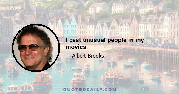 I cast unusual people in my movies.