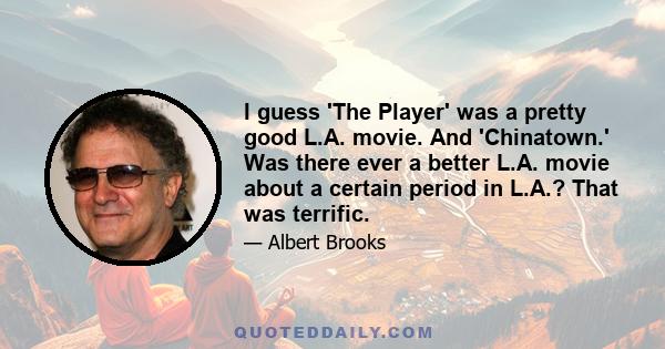 I guess 'The Player' was a pretty good L.A. movie. And 'Chinatown.' Was there ever a better L.A. movie about a certain period in L.A.? That was terrific.
