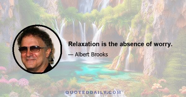 Relaxation is the absence of worry.