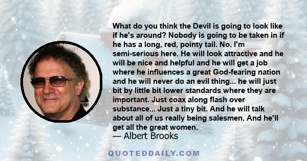 What do you think the Devil is going to look like if he's around? Nobody is going to be taken in if he has a long, red, pointy tail. No. I'm semi-serious here. He will look attractive and he will be nice and helpful and 