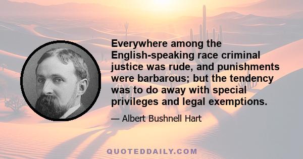 Everywhere among the English-speaking race criminal justice was rude, and punishments were barbarous; but the tendency was to do away with special privileges and legal exemptions.