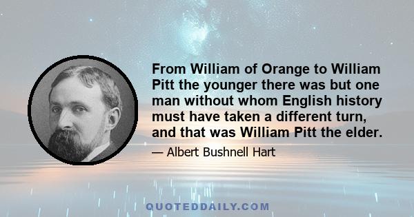 From William of Orange to William Pitt the younger there was but one man without whom English history must have taken a different turn, and that was William Pitt the elder.