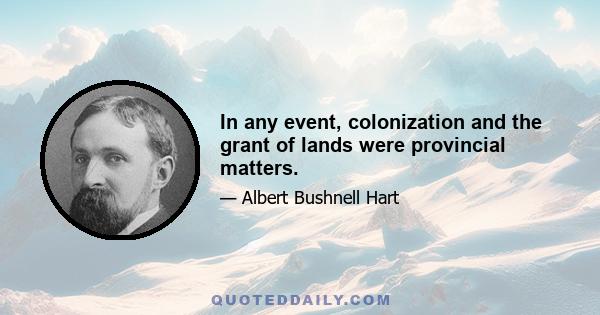 In any event, colonization and the grant of lands were provincial matters.