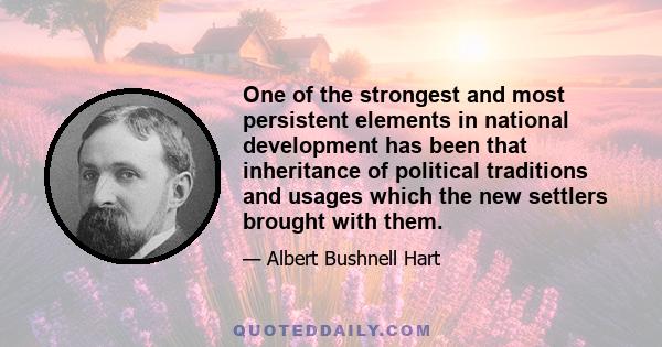 One of the strongest and most persistent elements in national development has been that inheritance of political traditions and usages which the new settlers brought with them.