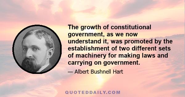 The growth of constitutional government, as we now understand it, was promoted by the establishment of two different sets of machinery for making laws and carrying on government.