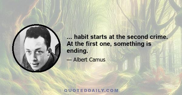 ... habit starts at the second crime. At the first one, something is ending.