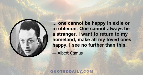 ... one cannot be happy in exile or in oblivion. One cannot always be a stranger. I want to return to my homeland, make all my loved ones happy. I see no further than this.