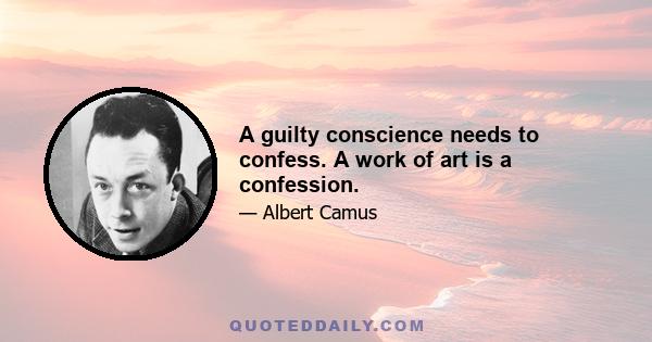 A guilty conscience needs to confess. A work of art is a confession.