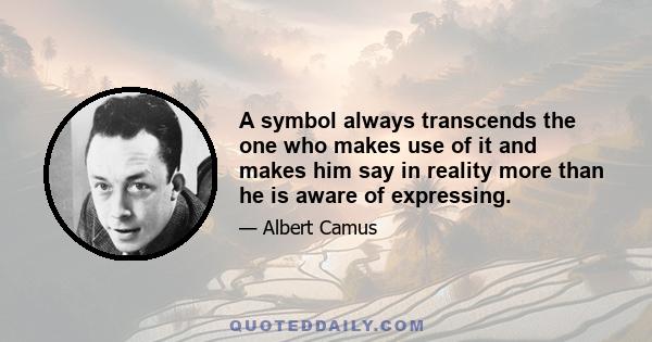 A symbol always transcends the one who makes use of it and makes him say in reality more than he is aware of expressing.