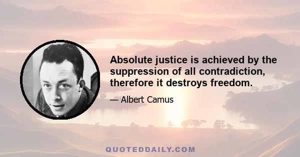 Absolute justice is achieved by the suppression of all contradiction, therefore it destroys freedom.