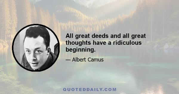 All great deeds and all great thoughts have a ridiculous beginning.