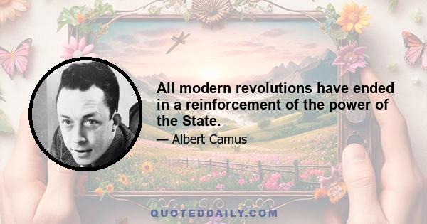 All modern revolutions have ended in a reinforcement of the power of the State.