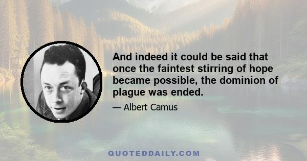 And indeed it could be said that once the faintest stirring of hope became possible, the dominion of plague was ended.