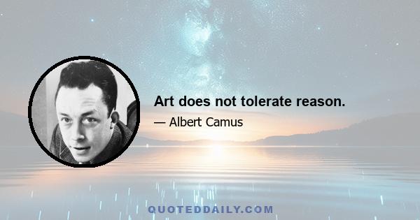 Art does not tolerate reason.