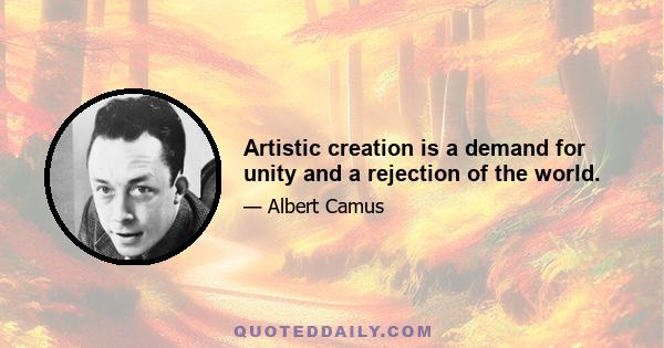 Artistic creation is a demand for unity and a rejection of the world.