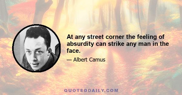 At any street corner the feeling of absurdity can strike any man in the face.