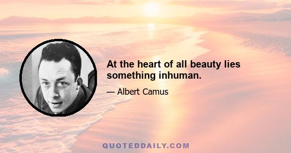 At the heart of all beauty lies something inhuman.