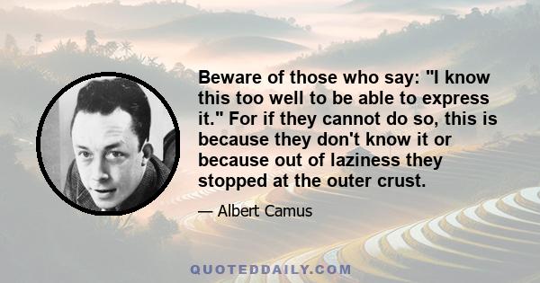 Beware of those who say: I know this too well to be able to express it. For if they cannot do so, this is because they don't know it or because out of laziness they stopped at the outer crust.