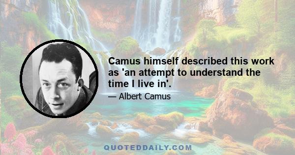 Camus himself described this work as 'an attempt to understand the time I live in'.