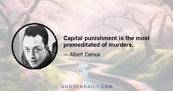 Capital punishment is the most premeditated of murders.