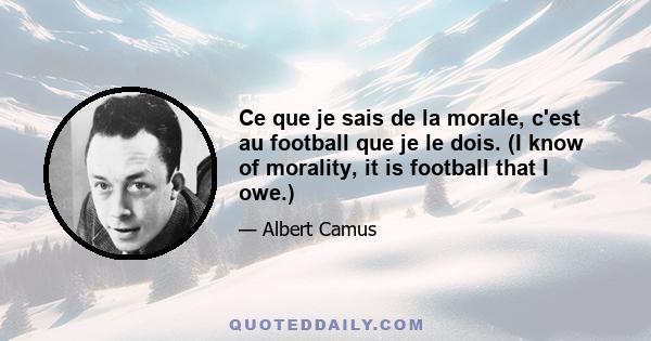 Ce que je sais de la morale, c'est au football que je le dois. (I know of morality, it is football that I owe.)