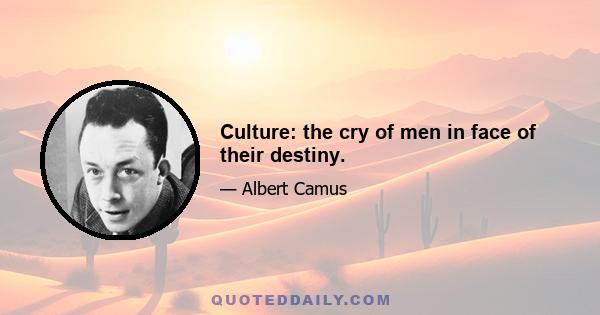 Culture: the cry of men in face of their destiny.