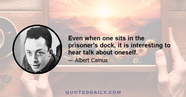 Even when one sits in the prisoner's dock, it is interesting to hear talk about oneself.