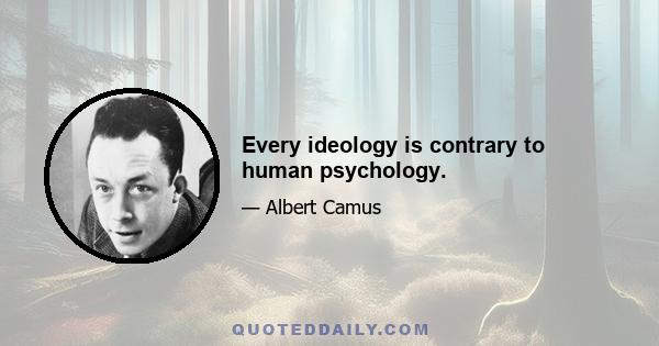 Every ideology is contrary to human psychology.