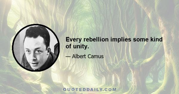 Every rebellion implies some kind of unity.