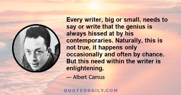 Every writer, big or small, needs to say or write that the genius is always hissed at by his contemporaries. Naturally, this is not true, it happens only occasionally and often by chance. But this need within the writer 